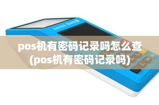 pos机有密码记录吗怎么查(pos机有密码记录吗)