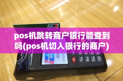 pos机跳转商户银行能查到吗(pos机切入银行的商户)