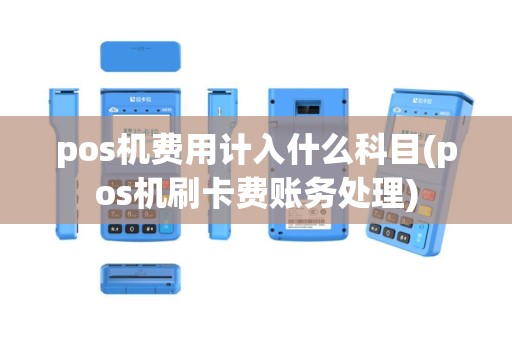 pos机费用计入什么科目(pos机刷卡费账务处理)