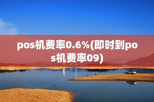 pos机费率0.6%(即时到pos机费率09)