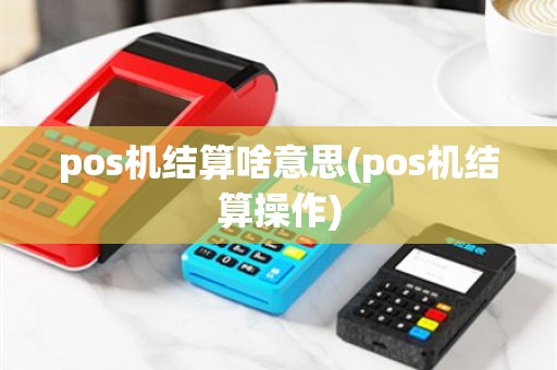 pos机结算啥意思(pos机结算操作)