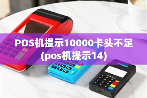 POS机提示10000卡头不足(pos机提示14)