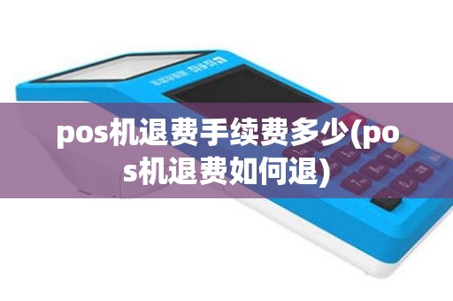 pos机退费手续费多少(pos机退费如何退)