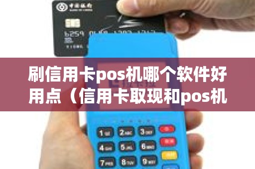 刷信用卡pos机哪个软件好用点（信用卡取现和pos机哪个划算）