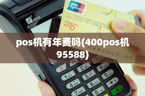 pos机有年费吗(400pos机95588)