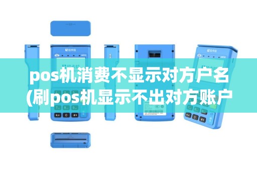 pos机消费不显示对方户名(刷pos机显示不出对方账户)