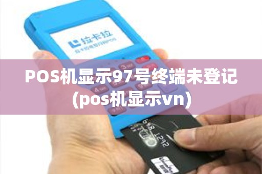 POS机显示97号终端未登记(pos机显示vn)