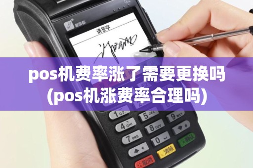 pos机费率涨了需要更换吗(pos机涨费率合理吗)