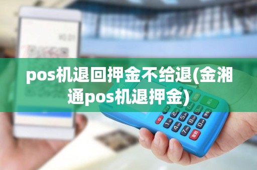 pos机退回押金不给退(金湘通pos机退押金)