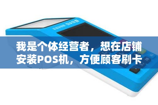 我是个体经营者，想在店铺安装POS机，方便顾客刷卡。个人可以不？