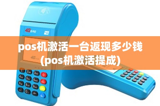pos机激活一台返现多少钱(pos机激活提成)