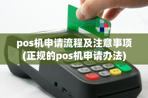 pos机申请流程及注意事项(正规的pos机申请办法)