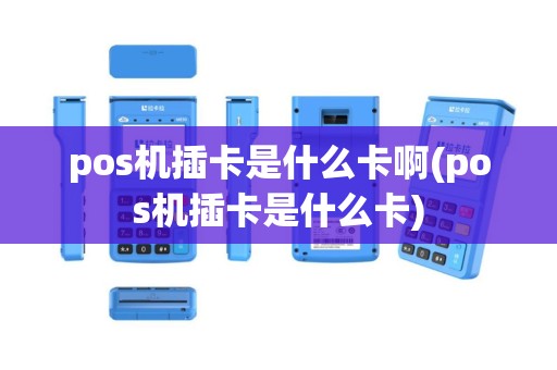 pos机插卡是什么卡啊(pos机插卡是什么卡)