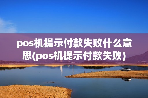 pos机提示付款失败什么意思(pos机提示付款失败)