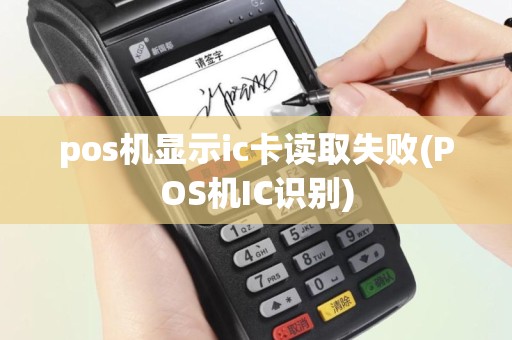 pos机显示ic卡读取失败(POS机IC识别)
