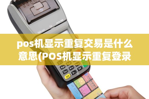 pos机显示重复交易是什么意思(POS机显示重复登录)