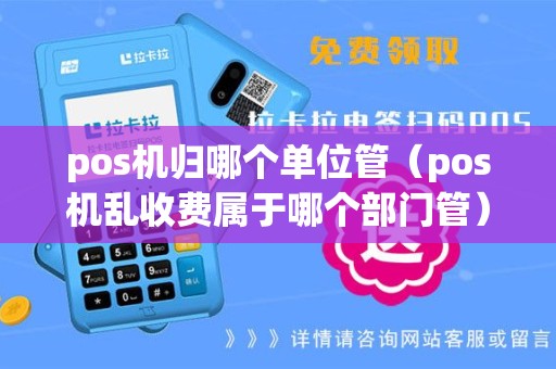 pos机归哪个单位管（pos机乱收费属于哪个部门管）