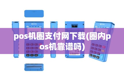 pos机圈支付网下载(圈内pos机靠谱吗)