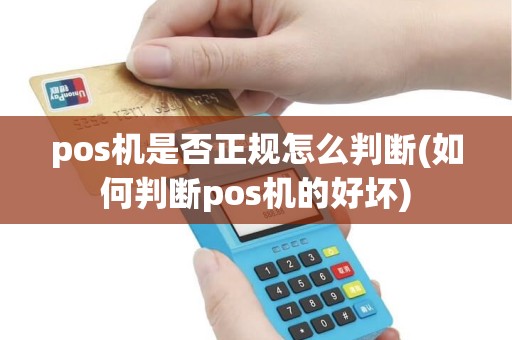 pos机是否正规怎么判断(如何判断pos机的好坏)