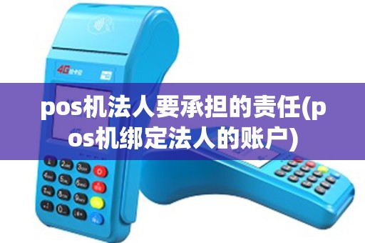 pos机法人要承担的责任(pos机绑定法人的账户)