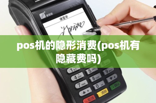 pos机的隐形消费(pos机有隐藏费吗)