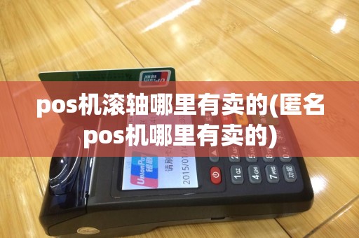 pos机滚轴哪里有卖的(匿名pos机哪里有卖的)