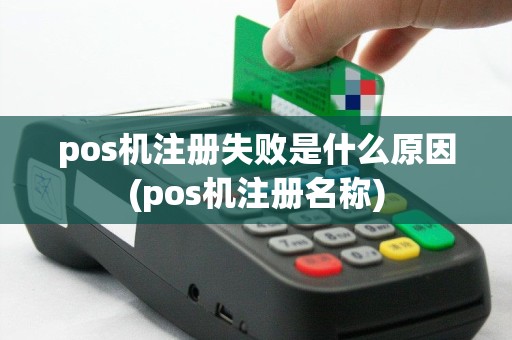 pos机注册失败是什么原因(pos机注册名称)