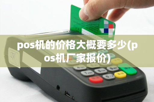pos机的价格大概要多少(pos机厂家报价)