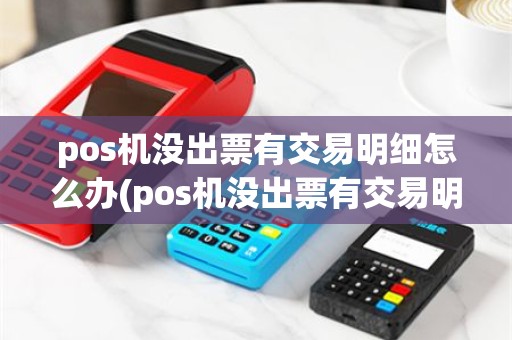 pos机没出票有交易明细怎么办(pos机没出票有交易明细)