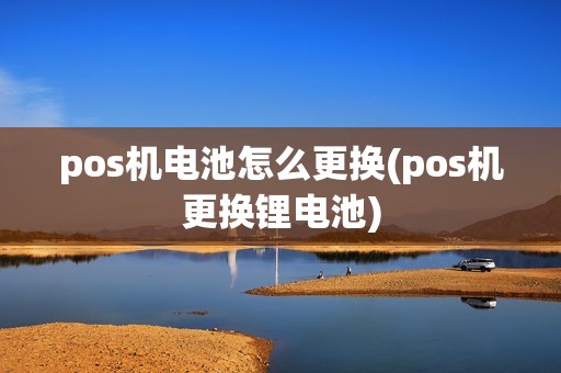 pos机电池怎么更换(pos机更换锂电池)