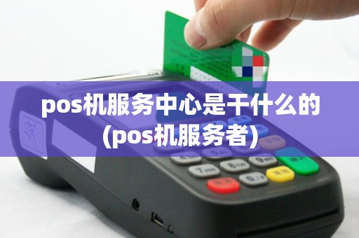 pos机服务中心是干什么的(pos机服务者)