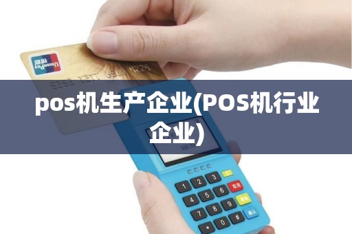 pos机生产企业(POS机行业企业)