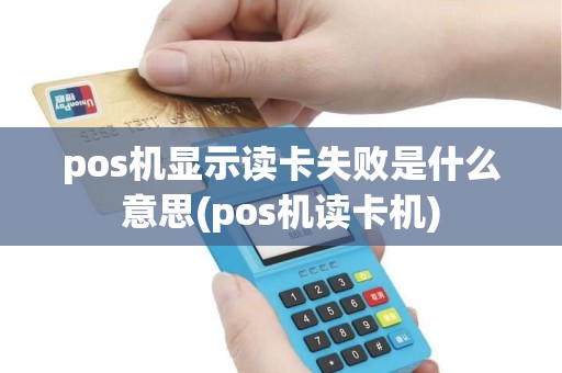 pos机显示读卡失败是什么意思(pos机读卡机)