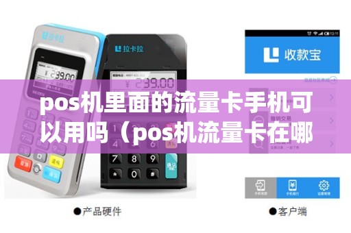 pos机里面的流量卡手机可以用吗（pos机流量卡在哪个位置）