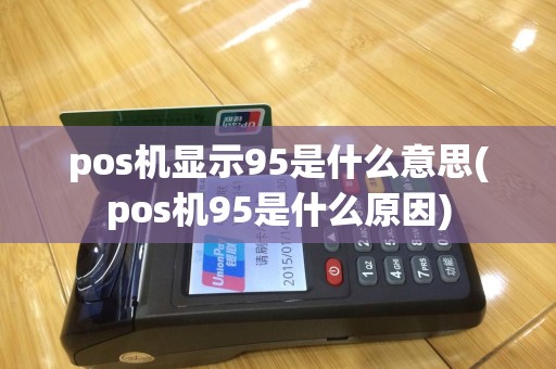 pos机显示95是什么意思(pos机95是什么原因)