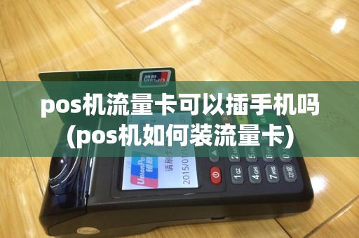 pos机流量卡可以插手机吗(pos机如何装流量卡)