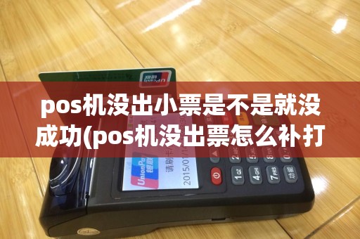 pos机没出小票是不是就没成功(pos机没出票怎么补打票)