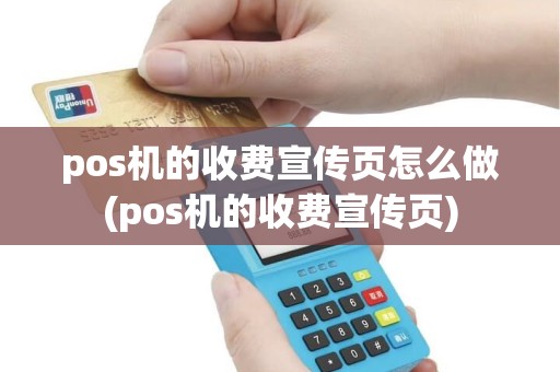 pos机的收费宣传页怎么做(pos机的收费宣传页)
