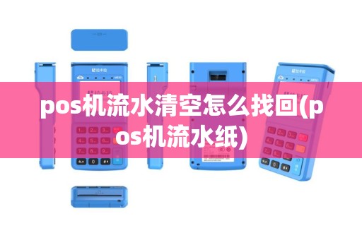 pos机流水清空怎么找回(pos机流水纸)