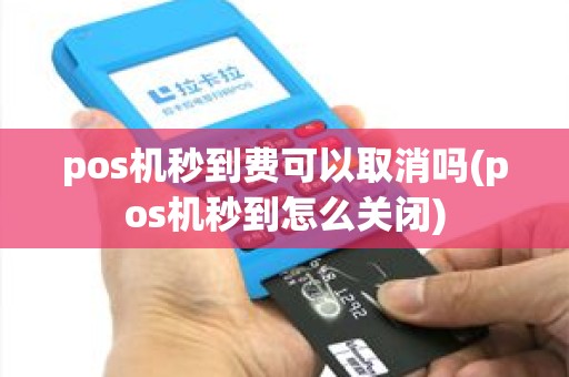 pos机秒到费可以取消吗(pos机秒到怎么关闭)