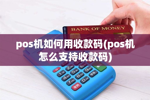 pos机如何用收款码(pos机怎么支持收款码)