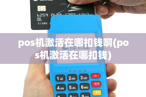 pos机激活在哪扣钱啊(pos机激活在哪扣钱)