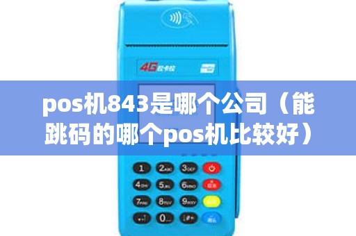 pos机843是哪个公司（能跳码的哪个pos机比较好）
