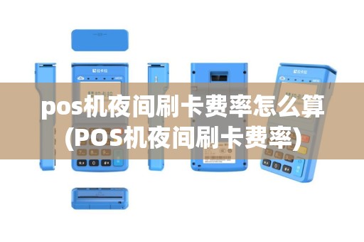 pos机夜间刷卡费率怎么算(POS机夜间刷卡费率)