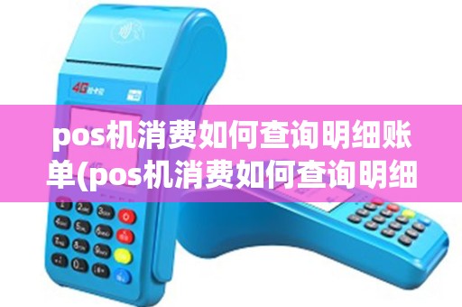 pos机消费如何查询明细账单(pos机消费如何查询明细)
