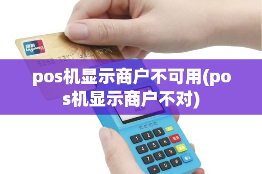 pos机显示商户不可用(pos机显示商户不对)