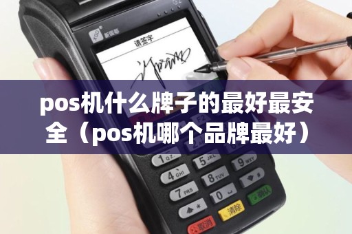 pos机什么牌子的最好最安全（pos机哪个品牌最好）