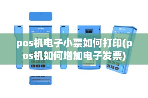 pos机电子小票如何打印(pos机如何增加电子发票)