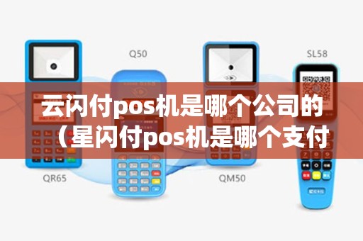 云闪付pos机是哪个公司的（星闪付pos机是哪个支付公司的）