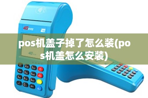pos机盖子掉了怎么装(pos机盖怎么安装)